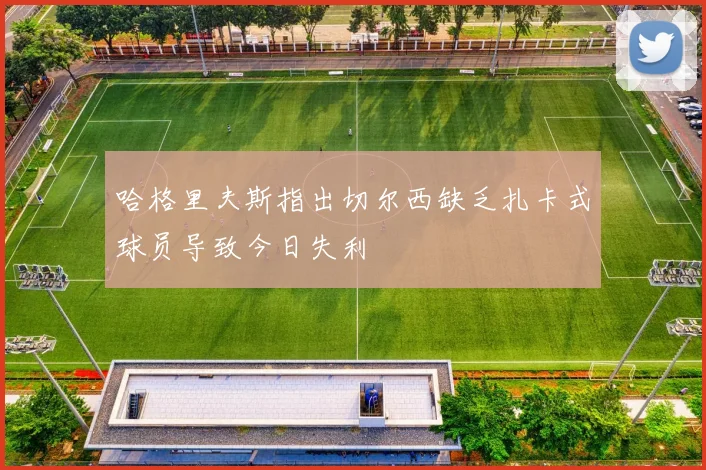 哈格里夫斯指出切尔西缺乏扎卡式球员导致今日失利