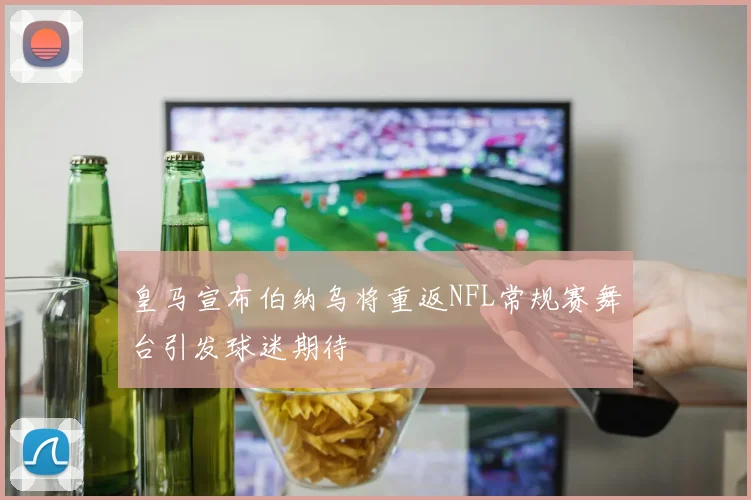 皇马宣布伯纳乌将重返NFL常规赛舞台引发球迷期待