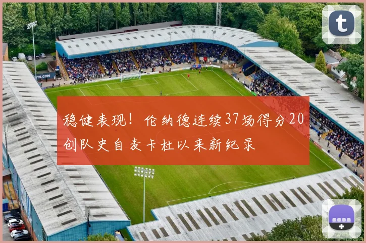 稳健表现！伦纳德连续37场得分20创队史自麦卡杜以来新纪录
