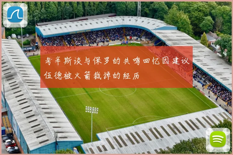 考辛斯谈与保罗的共鸣回忆因建议伍德被火箭裁掉的经历