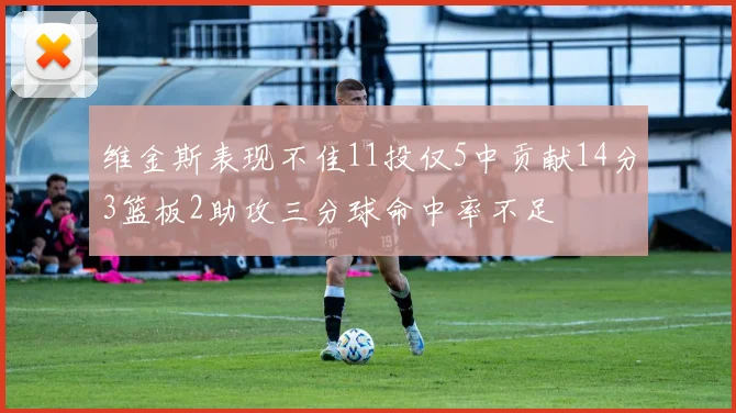 维金斯表现不佳11投仅5中贡献14分3篮板2助攻三分球命中率不足