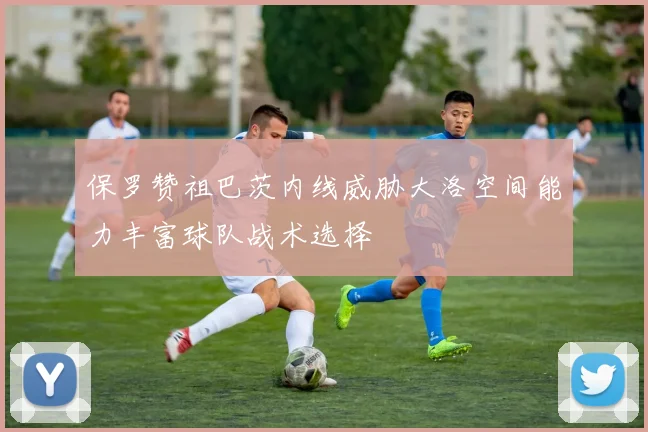 保罗赞祖巴茨内线威胁大洛空间能力丰富球队战术选择