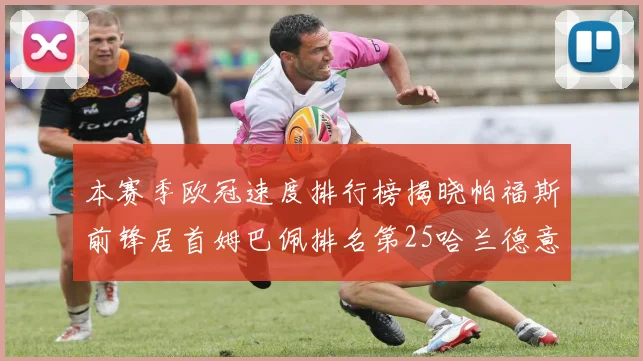 本赛季欧冠速度排行榜揭晓帕福斯前锋居首姆巴佩排名第25哈兰德意外落百名之外
