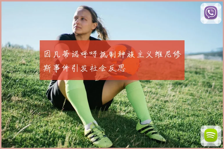 因凡蒂诺呼吁抵制种族主义维尼修斯事件引发社会反思