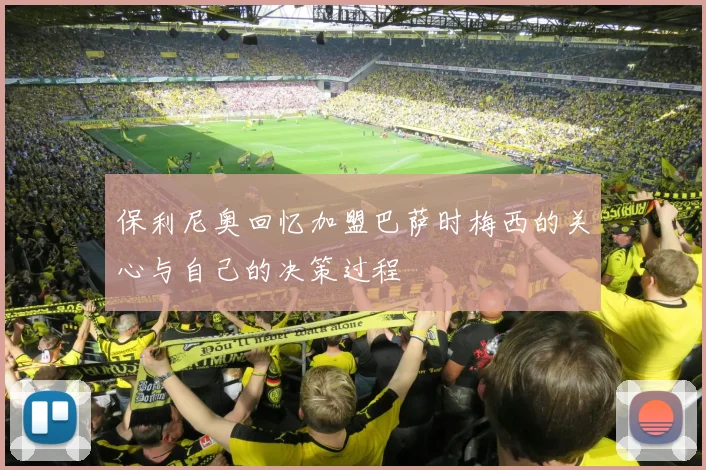 保利尼奥回忆加盟巴萨时梅西的关心与自己的决策过程