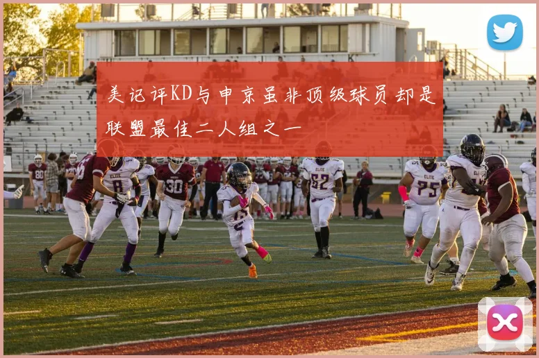 美记评KD与申京虽非顶级球员却是联盟最佳二人组之一