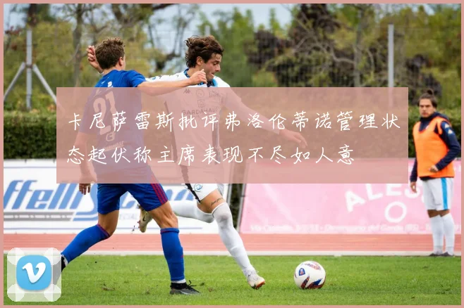 卡尼萨雷斯批评弗洛伦蒂诺管理状态起伏称主席表现不尽如人意