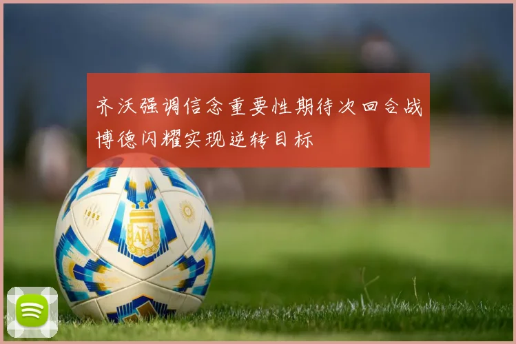齐沃强调信念重要性期待次回合战博德闪耀实现逆转目标