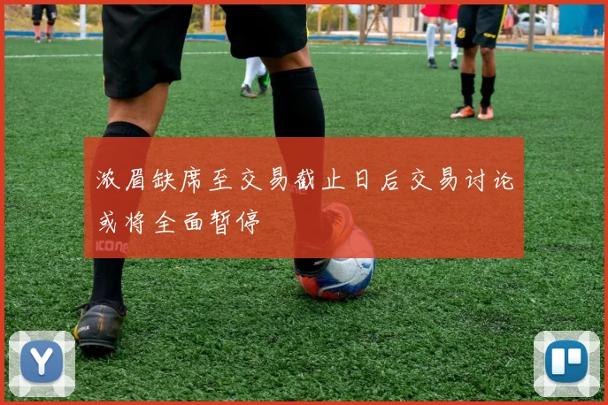 浓眉缺席至交易截止日后交易讨论或将全面暂停