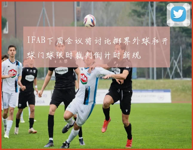 IFAB下周会议将讨论掷界外球和开球门球限时裁判倒计时新规