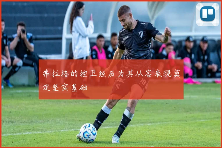 弗拉格的控卫经历为其从容表现奠定坚实基础